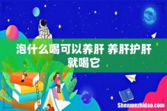 泡什么喝可以养肝 养肝护肝就喝它