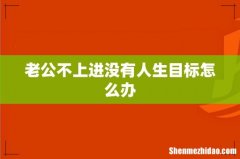 老公不上进没有人生目标怎么办