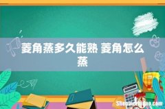 菱角蒸多久能熟 菱角怎么蒸