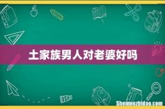 土家族男人对老婆好吗