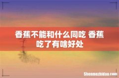 香蕉不能和什么同吃 香蕉吃了有啥好处