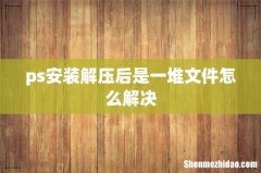 ps安装解压后是一堆文件怎么解决