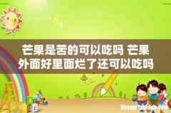 芒果是苦的可以吃吗 芒果外面好里面烂了还可以吃吗