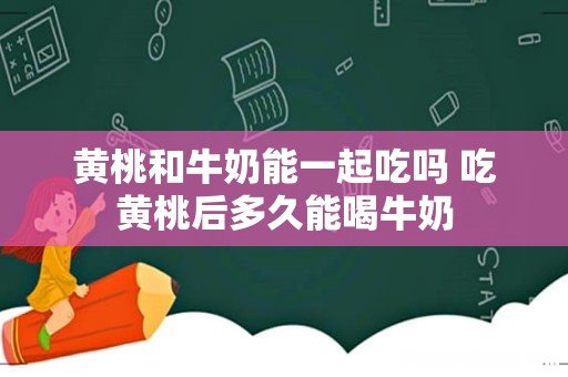 黄桃和牛奶能一起吃吗 吃黄桃后多久能喝牛奶
