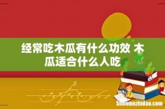 经常吃木瓜有什么功效 木瓜适合什么人吃