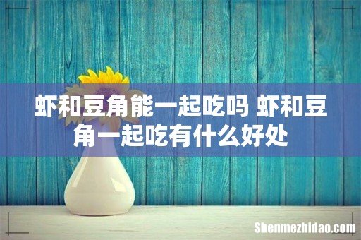 虾和豆角能一起吃吗 虾和豆角一起吃有什么好处