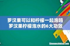 罗汉果可以和柠檬一起泡吗 罗汉果柠檬泡水的6大功效！