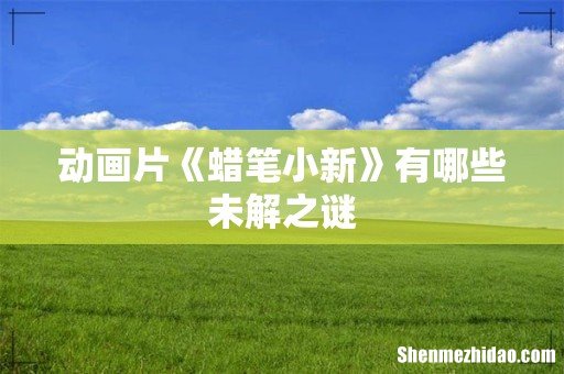 动画片《蜡笔小新》有哪些未解之谜