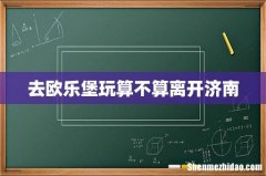 去欧乐堡玩算不算离开济南