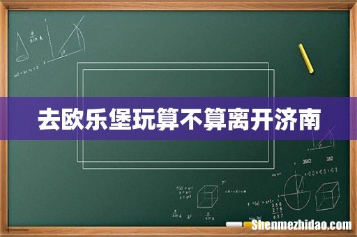 去欧乐堡玩算不算离开济南
