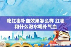 吃红枣补血效果怎么样 红枣和什么泡水喝补气血