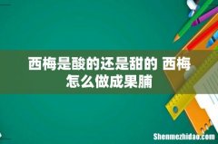 西梅是酸的还是甜的 西梅怎么做成果脯