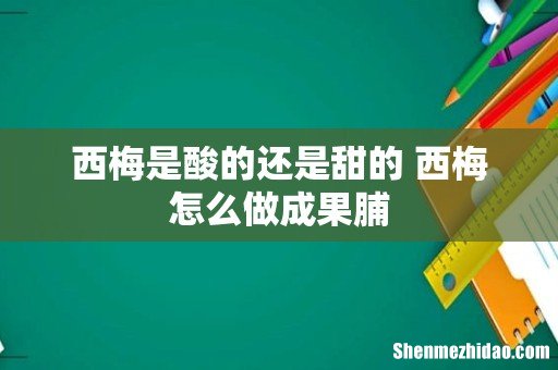 西梅是酸的还是甜的 西梅怎么做成果脯