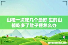 山楂一次吃几个最好 生的山楂吃多了肚子疼怎么办
