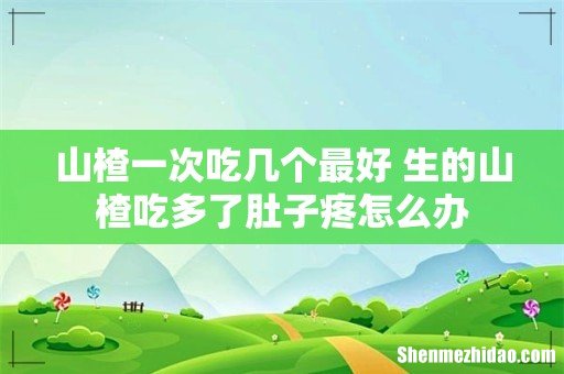 山楂一次吃几个最好 生的山楂吃多了肚子疼怎么办