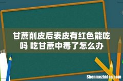 甘蔗削皮后表皮有红色能吃吗 吃甘蔗中毒了怎么办