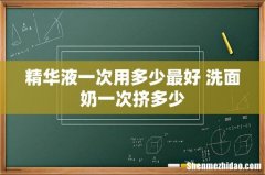 精华液一次用多少最好 洗面奶一次挤多少