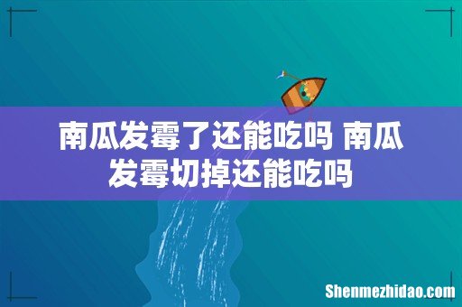 南瓜发霉了还能吃吗 南瓜发霉切掉还能吃吗