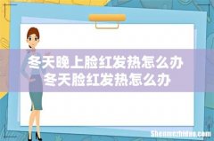 冬天晚上脸红发热怎么办 冬天脸红发热怎么办