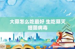 大蒜怎么吃最好 生吃蒜灭细菌病毒