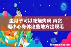 坐月子可以吃烧烤吗 再贪嘴小心身体这些地方出现毛病