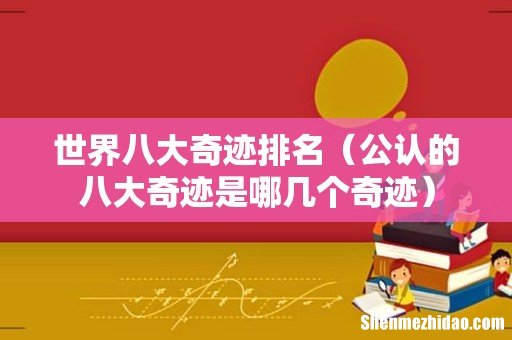 公认的八大奇迹是哪几个奇迹 世界八大奇迹排名