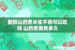 新鲜山药煮半生不熟可以吃吗 山药煮粥煮多久