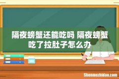 隔夜螃蟹还能吃吗 隔夜螃蟹吃了拉肚子怎么办