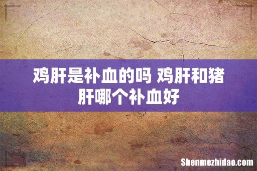 鸡肝是补血的吗 鸡肝和猪肝哪个补血好