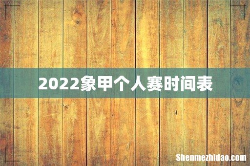 2022象甲个人赛时间表