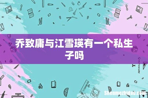 乔致庸与江雪瑛有一个私生子吗