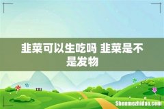韭菜可以生吃吗 韭菜是不是发物