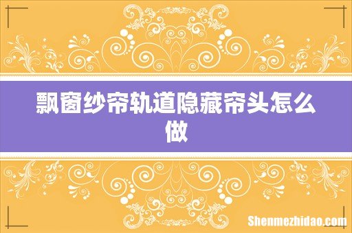 飘窗纱帘轨道隐藏帘头怎么做