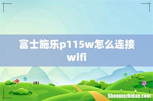 富士施乐p115w怎么连接wifi