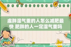 虚胖湿气重的人怎么减肥最快 肥胖的人一定湿气重吗
