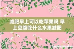 减肥早上可以吃苹果吗 早上空腹吃什么水果减肥