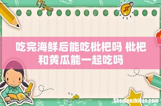 吃完海鲜后能吃枇杷吗 枇杷和黄瓜能一起吃吗
