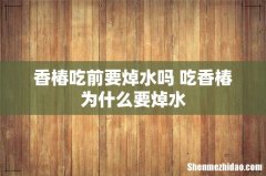 香椿吃前要焯水吗 吃香椿为什么要焯水