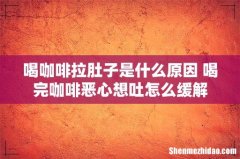 喝咖啡拉肚子是什么原因 喝完咖啡恶心想吐怎么缓解