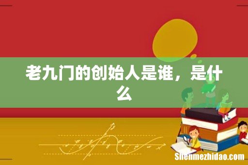 老九门的创始人是谁，是什么