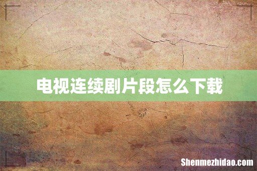 电视连续剧片段怎么下载