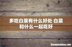 多吃白菜有什么好处 白菜和什么一起吃好