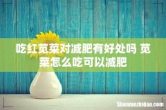 吃红苋菜对减肥有好处吗 苋菜怎么吃可以减肥