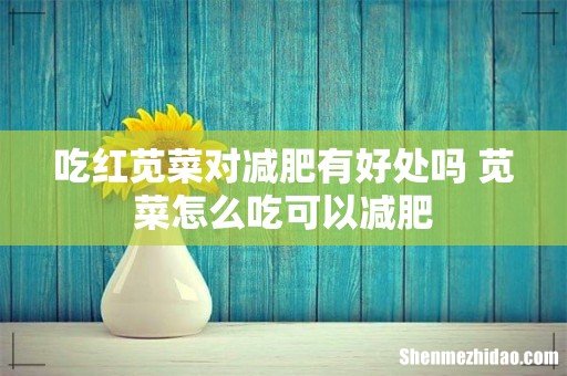 吃红苋菜对减肥有好处吗 苋菜怎么吃可以减肥