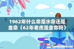 62年老虎是金命吗 1962年什么命是水命还是金命
