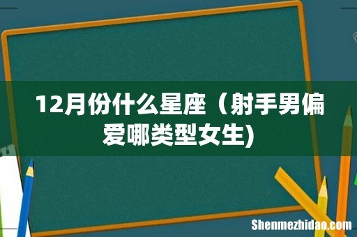 12月份什么星座(射手男偏爱哪类型女生)