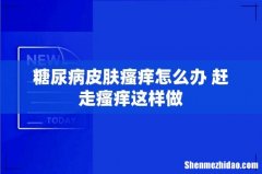 糖尿病皮肤瘙痒怎么办 赶走瘙痒这样做