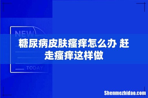 糖尿病皮肤瘙痒怎么办 赶走瘙痒这样做
