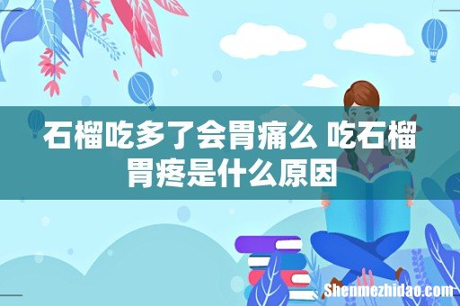 石榴吃多了会胃痛么 吃石榴胃疼是什么原因