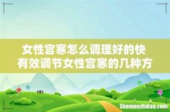 女性宫寒怎么调理好的快 有效调节女性宫寒的几种方法